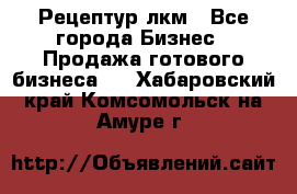 Рецептур лкм - Все города Бизнес » Продажа готового бизнеса   . Хабаровский край,Комсомольск-на-Амуре г.